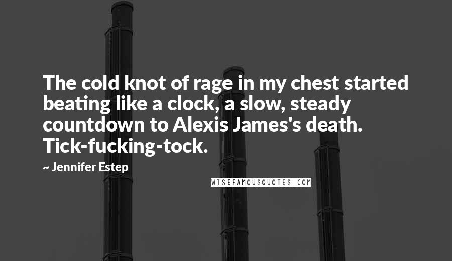 Jennifer Estep Quotes: The cold knot of rage in my chest started beating like a clock, a slow, steady countdown to Alexis James's death. Tick-fucking-tock.