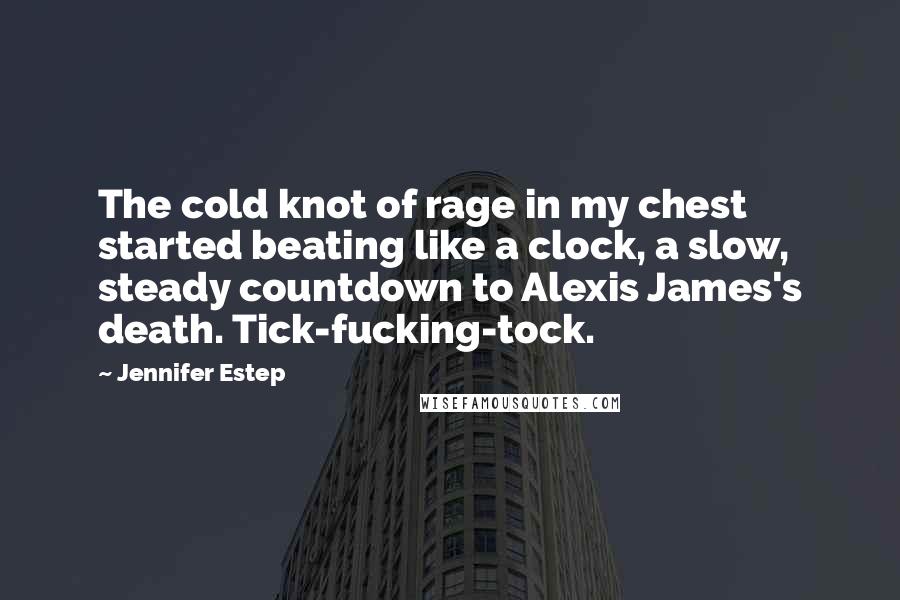 Jennifer Estep Quotes: The cold knot of rage in my chest started beating like a clock, a slow, steady countdown to Alexis James's death. Tick-fucking-tock.