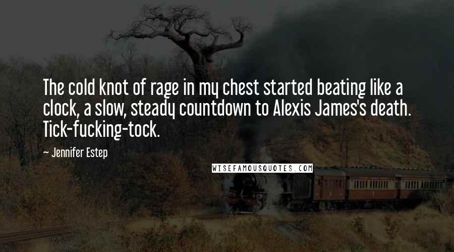 Jennifer Estep Quotes: The cold knot of rage in my chest started beating like a clock, a slow, steady countdown to Alexis James's death. Tick-fucking-tock.