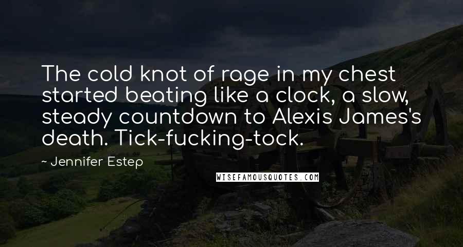 Jennifer Estep Quotes: The cold knot of rage in my chest started beating like a clock, a slow, steady countdown to Alexis James's death. Tick-fucking-tock.