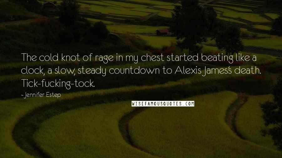 Jennifer Estep Quotes: The cold knot of rage in my chest started beating like a clock, a slow, steady countdown to Alexis James's death. Tick-fucking-tock.