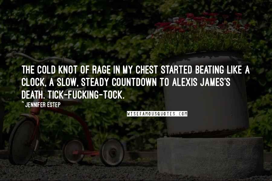 Jennifer Estep Quotes: The cold knot of rage in my chest started beating like a clock, a slow, steady countdown to Alexis James's death. Tick-fucking-tock.