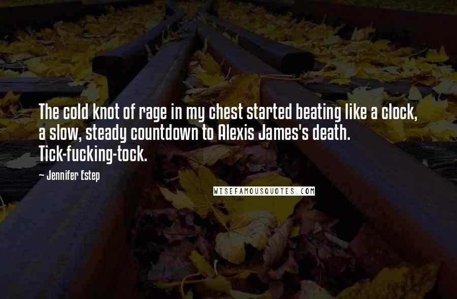 Jennifer Estep Quotes: The cold knot of rage in my chest started beating like a clock, a slow, steady countdown to Alexis James's death. Tick-fucking-tock.