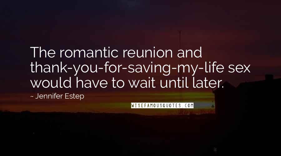 Jennifer Estep Quotes: The romantic reunion and thank-you-for-saving-my-life sex would have to wait until later.