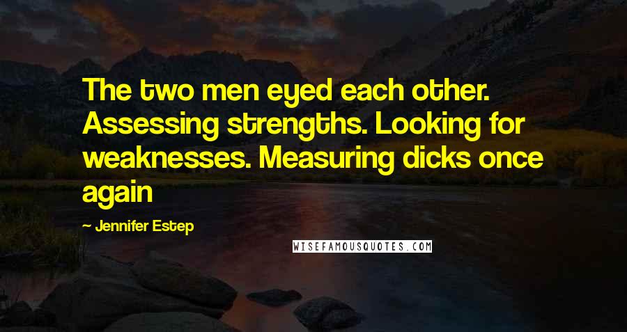 Jennifer Estep Quotes: The two men eyed each other. Assessing strengths. Looking for weaknesses. Measuring dicks once again