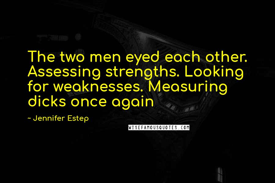 Jennifer Estep Quotes: The two men eyed each other. Assessing strengths. Looking for weaknesses. Measuring dicks once again