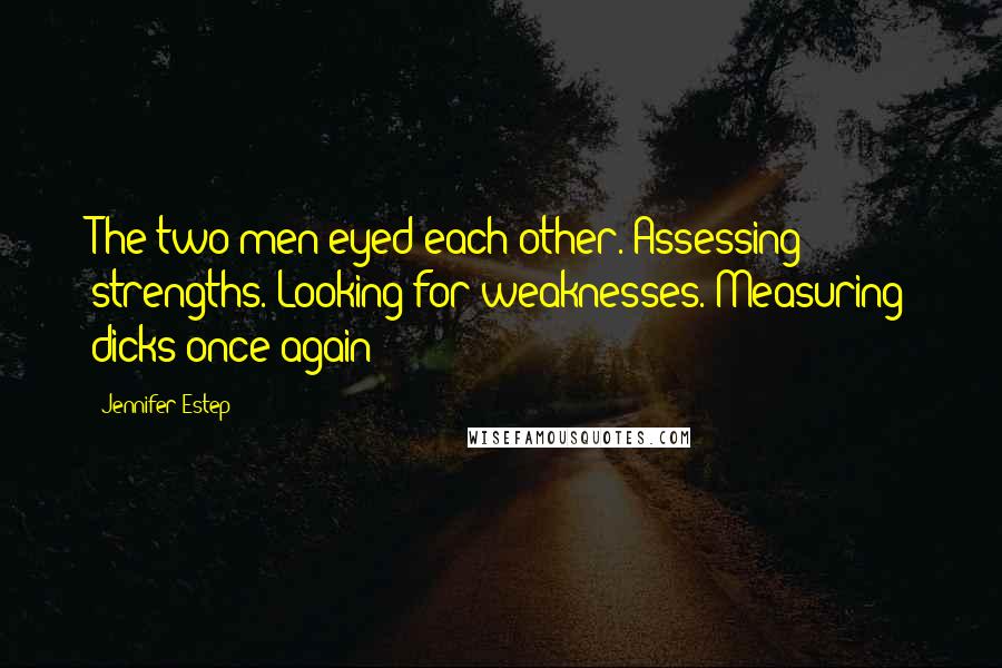 Jennifer Estep Quotes: The two men eyed each other. Assessing strengths. Looking for weaknesses. Measuring dicks once again