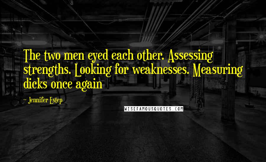 Jennifer Estep Quotes: The two men eyed each other. Assessing strengths. Looking for weaknesses. Measuring dicks once again