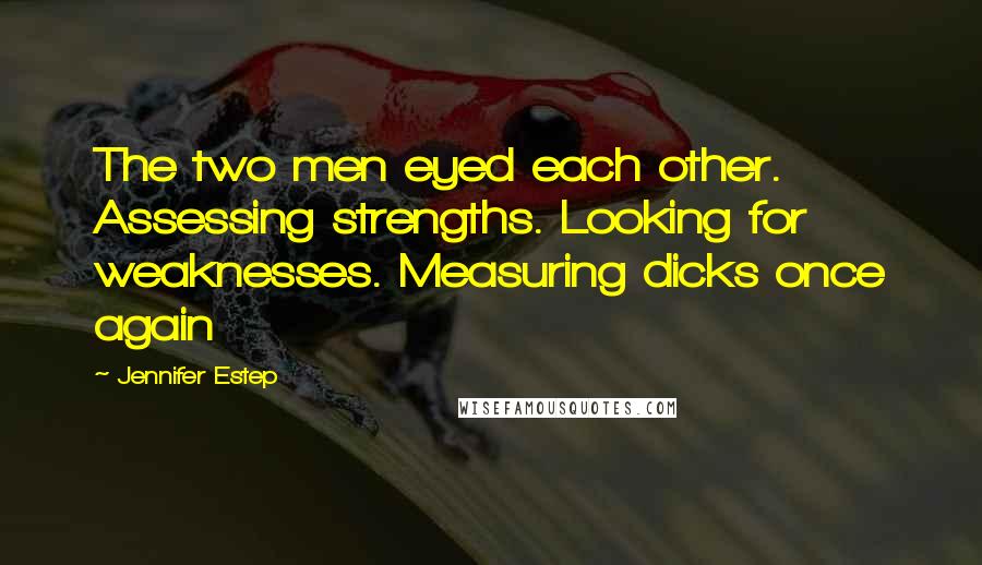 Jennifer Estep Quotes: The two men eyed each other. Assessing strengths. Looking for weaknesses. Measuring dicks once again