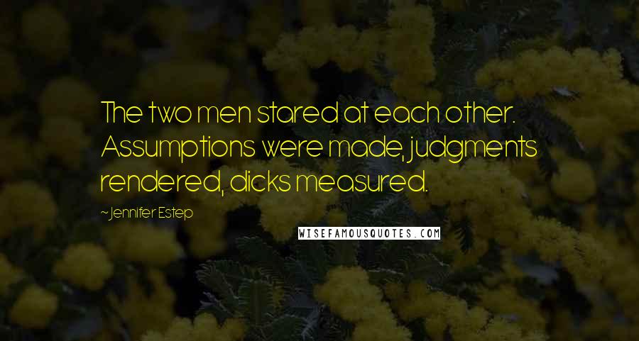 Jennifer Estep Quotes: The two men stared at each other. Assumptions were made, judgments rendered, dicks measured.