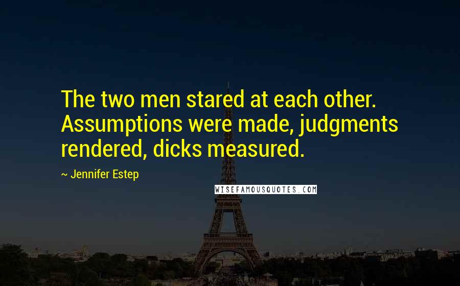 Jennifer Estep Quotes: The two men stared at each other. Assumptions were made, judgments rendered, dicks measured.