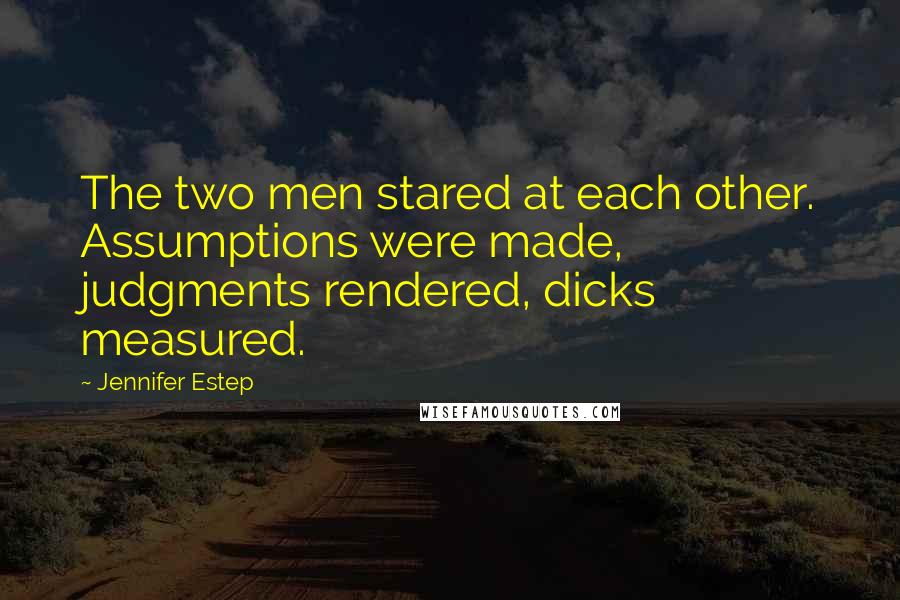 Jennifer Estep Quotes: The two men stared at each other. Assumptions were made, judgments rendered, dicks measured.