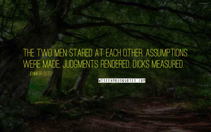 Jennifer Estep Quotes: The two men stared at each other. Assumptions were made, judgments rendered, dicks measured.