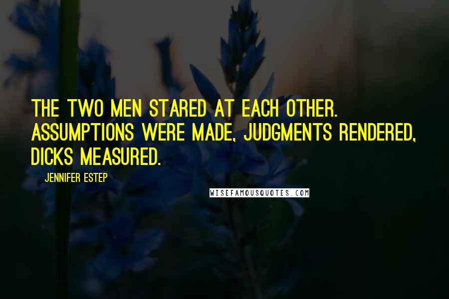 Jennifer Estep Quotes: The two men stared at each other. Assumptions were made, judgments rendered, dicks measured.