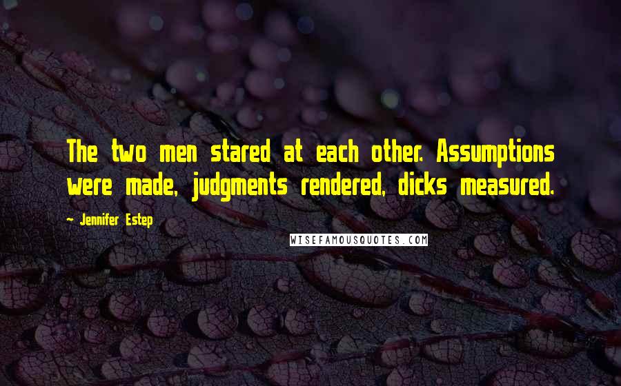Jennifer Estep Quotes: The two men stared at each other. Assumptions were made, judgments rendered, dicks measured.