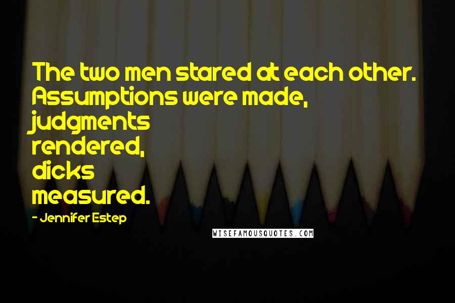 Jennifer Estep Quotes: The two men stared at each other. Assumptions were made, judgments rendered, dicks measured.