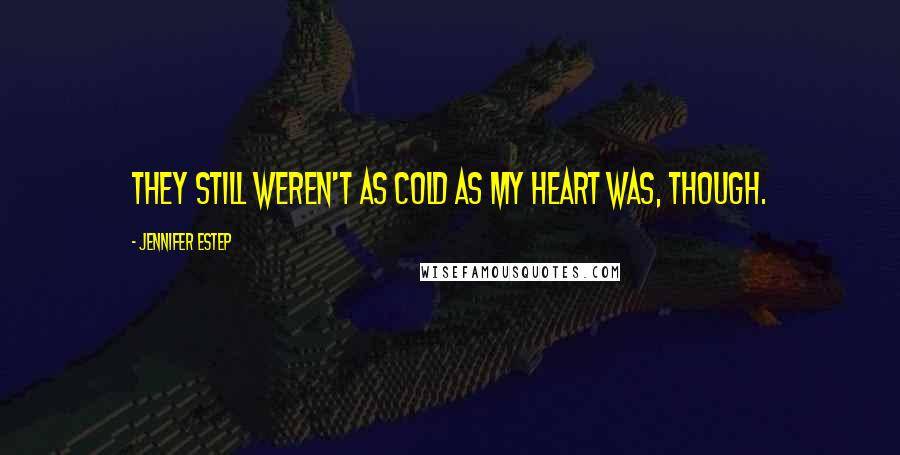 Jennifer Estep Quotes: They still weren't as cold as my heart was, though.