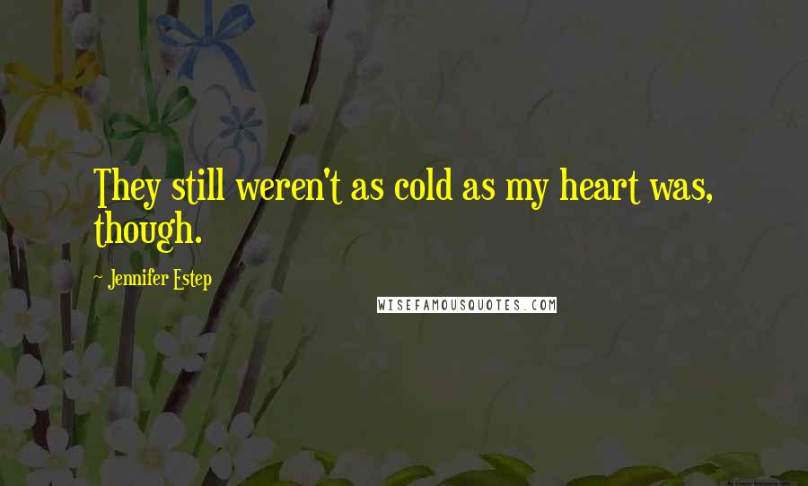 Jennifer Estep Quotes: They still weren't as cold as my heart was, though.