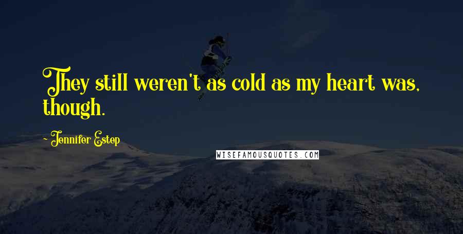 Jennifer Estep Quotes: They still weren't as cold as my heart was, though.