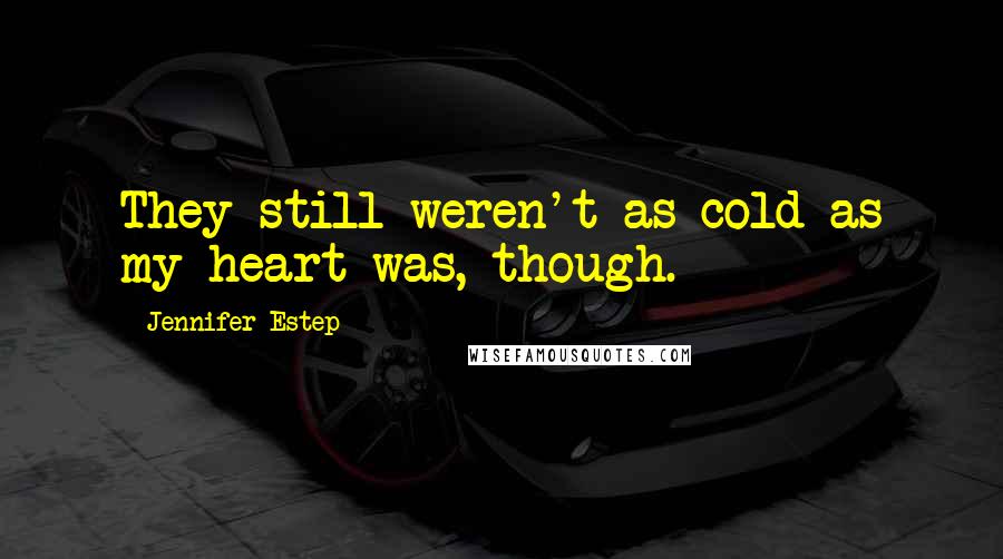 Jennifer Estep Quotes: They still weren't as cold as my heart was, though.