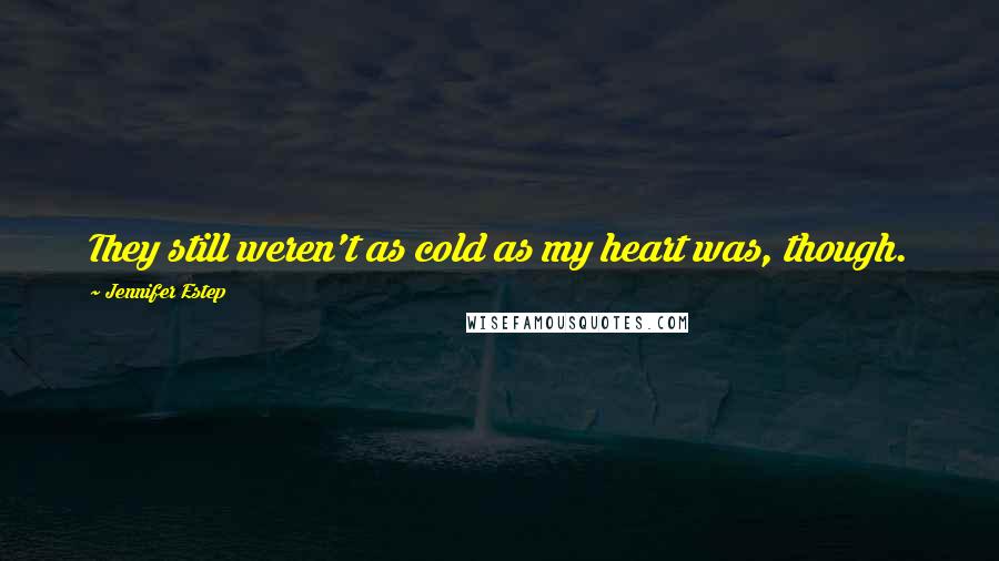 Jennifer Estep Quotes: They still weren't as cold as my heart was, though.