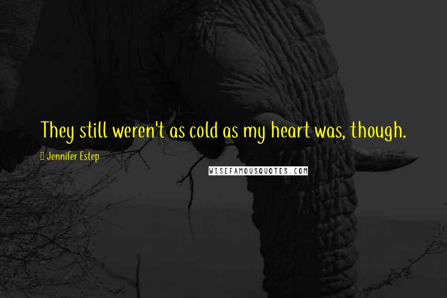 Jennifer Estep Quotes: They still weren't as cold as my heart was, though.