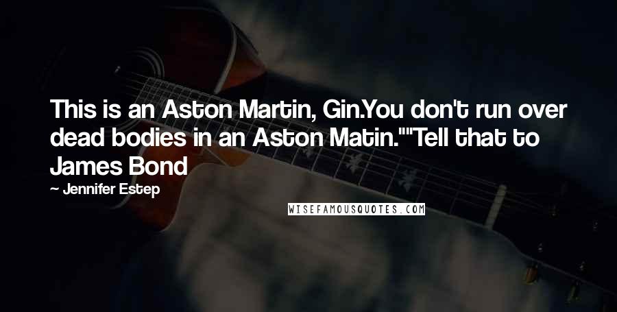 Jennifer Estep Quotes: This is an Aston Martin, Gin.You don't run over dead bodies in an Aston Matin.""Tell that to James Bond