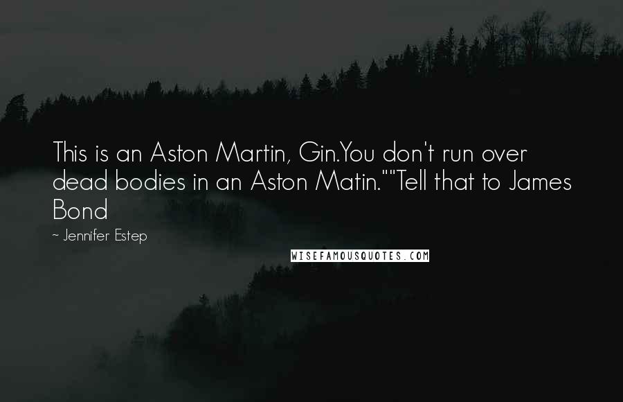Jennifer Estep Quotes: This is an Aston Martin, Gin.You don't run over dead bodies in an Aston Matin.""Tell that to James Bond