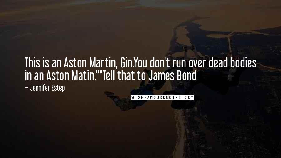 Jennifer Estep Quotes: This is an Aston Martin, Gin.You don't run over dead bodies in an Aston Matin.""Tell that to James Bond
