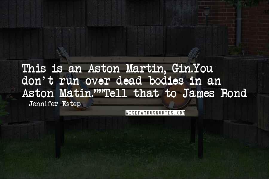Jennifer Estep Quotes: This is an Aston Martin, Gin.You don't run over dead bodies in an Aston Matin.""Tell that to James Bond