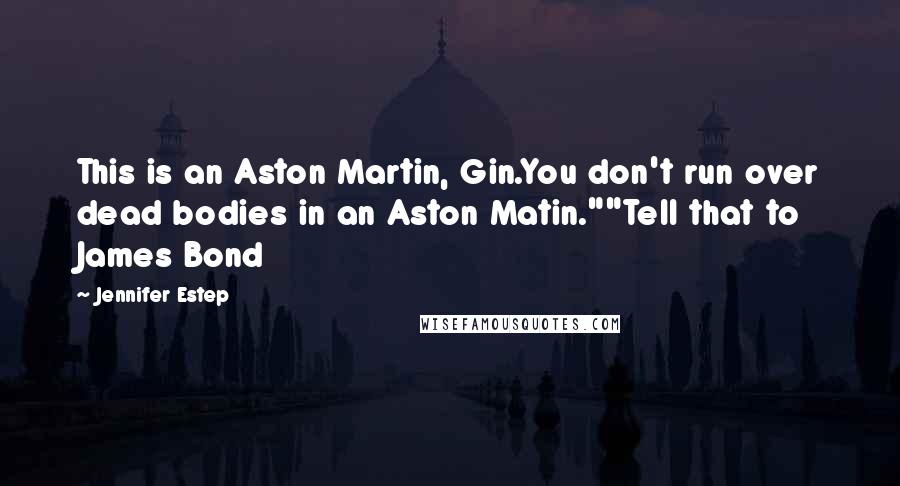 Jennifer Estep Quotes: This is an Aston Martin, Gin.You don't run over dead bodies in an Aston Matin.""Tell that to James Bond