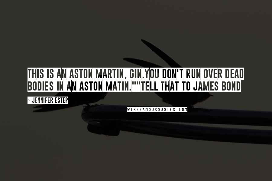 Jennifer Estep Quotes: This is an Aston Martin, Gin.You don't run over dead bodies in an Aston Matin.""Tell that to James Bond
