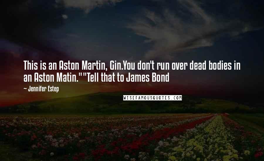 Jennifer Estep Quotes: This is an Aston Martin, Gin.You don't run over dead bodies in an Aston Matin.""Tell that to James Bond