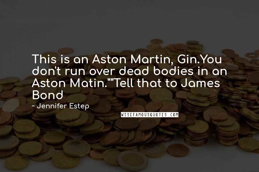 Jennifer Estep Quotes: This is an Aston Martin, Gin.You don't run over dead bodies in an Aston Matin.""Tell that to James Bond