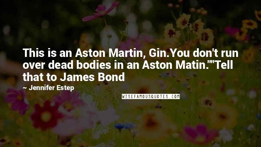 Jennifer Estep Quotes: This is an Aston Martin, Gin.You don't run over dead bodies in an Aston Matin.""Tell that to James Bond