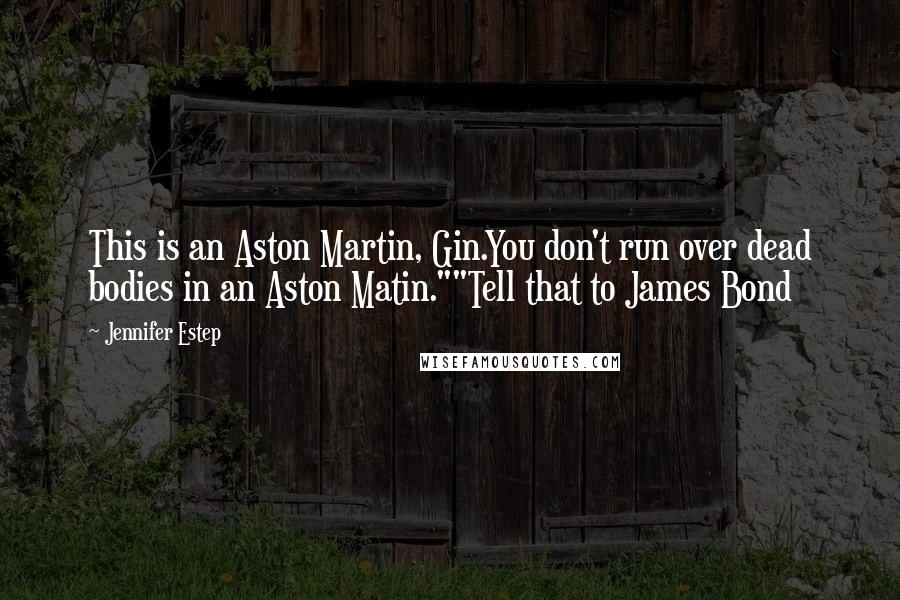 Jennifer Estep Quotes: This is an Aston Martin, Gin.You don't run over dead bodies in an Aston Matin.""Tell that to James Bond