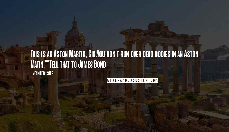 Jennifer Estep Quotes: This is an Aston Martin, Gin.You don't run over dead bodies in an Aston Matin.""Tell that to James Bond