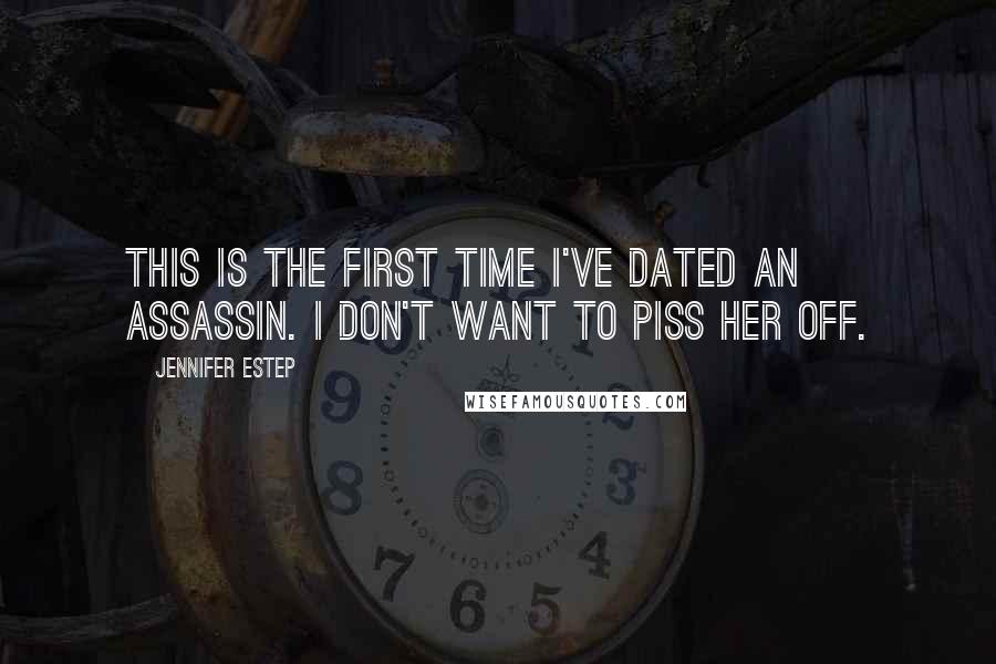 Jennifer Estep Quotes: This is the first time I've dated an assassin. I don't want to piss her off.