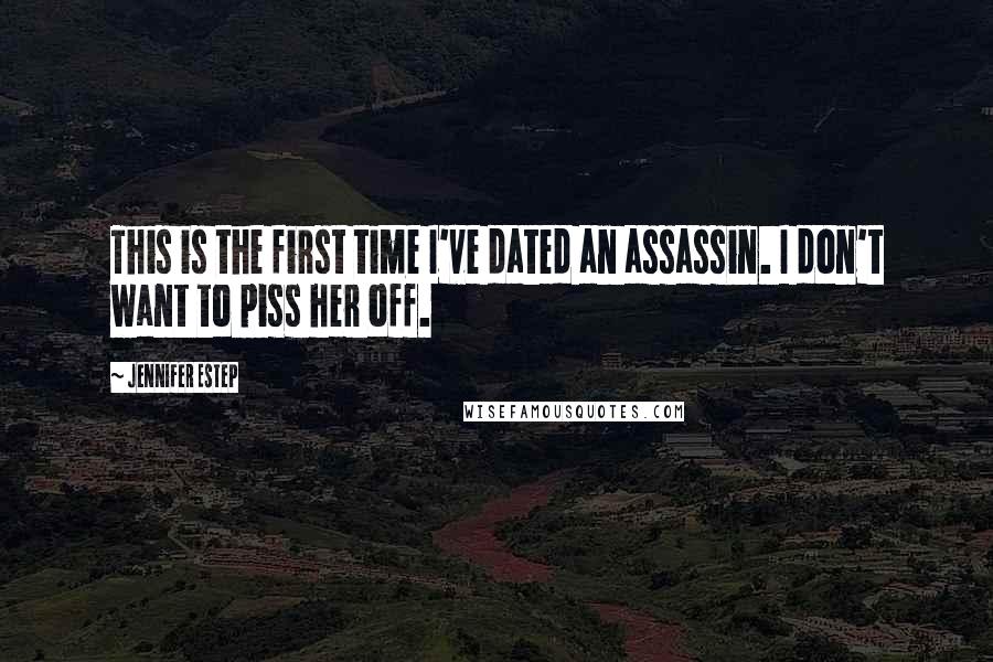 Jennifer Estep Quotes: This is the first time I've dated an assassin. I don't want to piss her off.