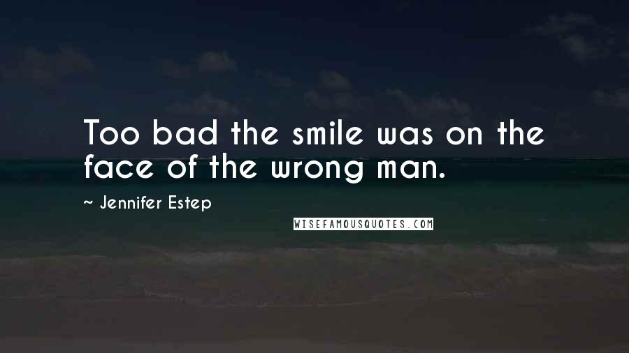 Jennifer Estep Quotes: Too bad the smile was on the face of the wrong man.