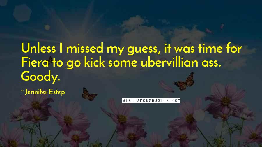 Jennifer Estep Quotes: Unless I missed my guess, it was time for Fiera to go kick some ubervillian ass. Goody.