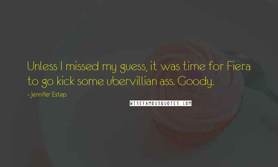 Jennifer Estep Quotes: Unless I missed my guess, it was time for Fiera to go kick some ubervillian ass. Goody.