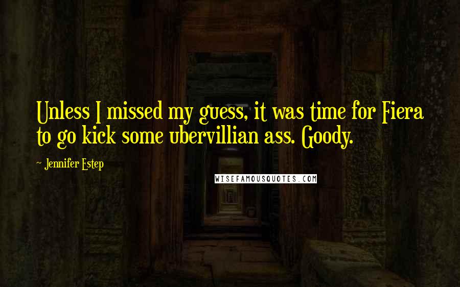 Jennifer Estep Quotes: Unless I missed my guess, it was time for Fiera to go kick some ubervillian ass. Goody.