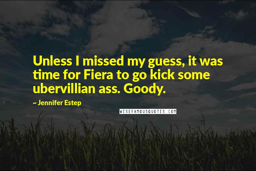 Jennifer Estep Quotes: Unless I missed my guess, it was time for Fiera to go kick some ubervillian ass. Goody.
