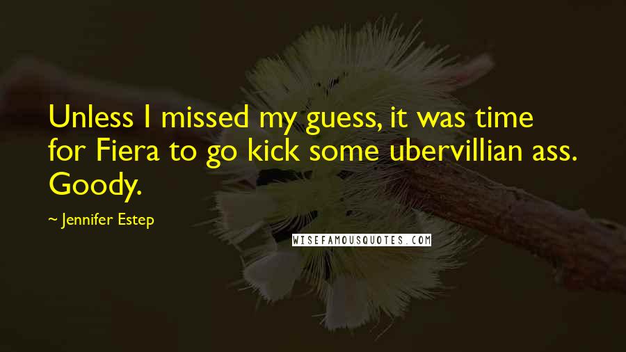 Jennifer Estep Quotes: Unless I missed my guess, it was time for Fiera to go kick some ubervillian ass. Goody.