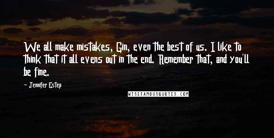 Jennifer Estep Quotes: We all make mistakes, Gin, even the best of us. I like to think that it all evens out in the end. Remember that, and you'll be fine.