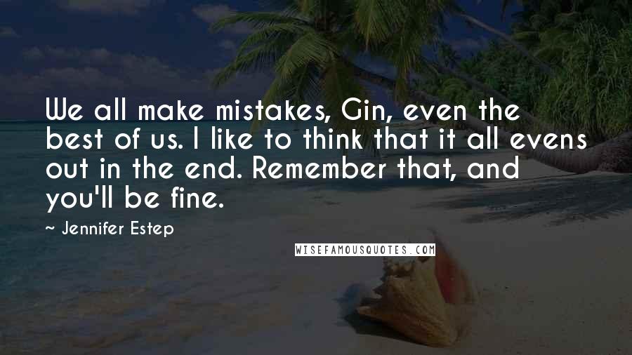 Jennifer Estep Quotes: We all make mistakes, Gin, even the best of us. I like to think that it all evens out in the end. Remember that, and you'll be fine.