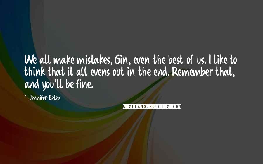 Jennifer Estep Quotes: We all make mistakes, Gin, even the best of us. I like to think that it all evens out in the end. Remember that, and you'll be fine.