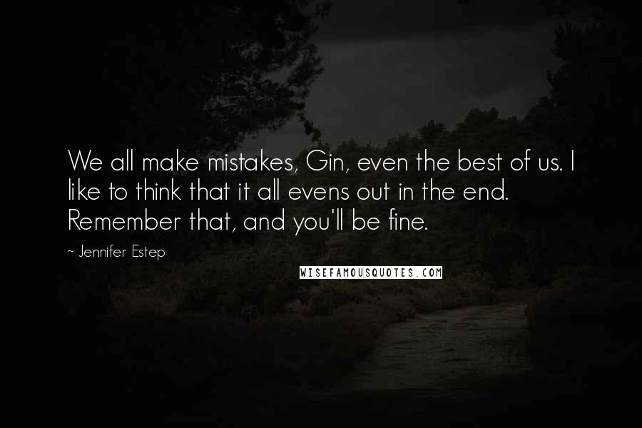 Jennifer Estep Quotes: We all make mistakes, Gin, even the best of us. I like to think that it all evens out in the end. Remember that, and you'll be fine.