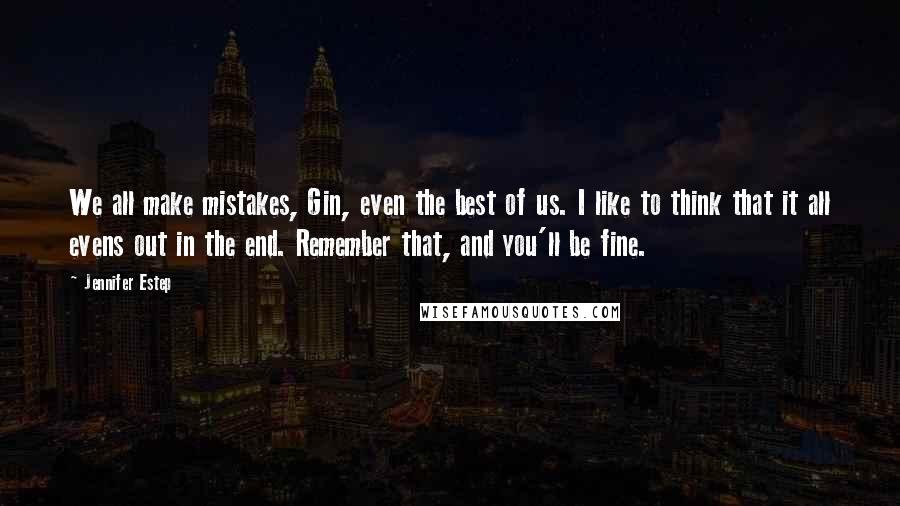 Jennifer Estep Quotes: We all make mistakes, Gin, even the best of us. I like to think that it all evens out in the end. Remember that, and you'll be fine.